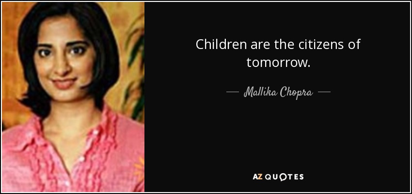 Children are the citizens of tomorrow. - Mallika Chopra