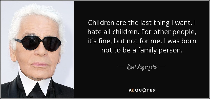 Children are the last thing I want. I hate all children. For other people, it's fine, but not for me. I was born not to be a family person. - Karl Lagerfeld