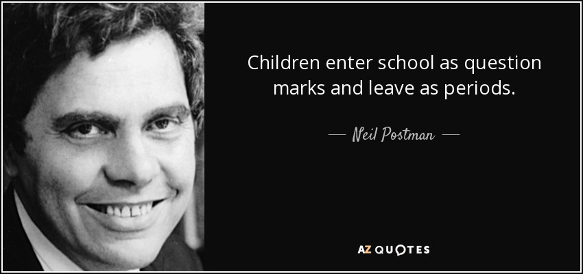 Children enter school as question marks and leave as periods. - Neil Postman