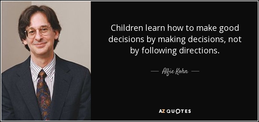 Children learn how to make good decisions by making decisions, not by following directions. - Alfie Kohn