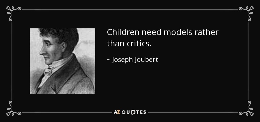 Children need models rather than critics. - Joseph Joubert