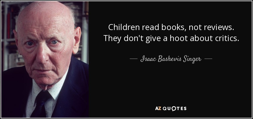 Children read books, not reviews. They don't give a hoot about critics. - Isaac Bashevis Singer