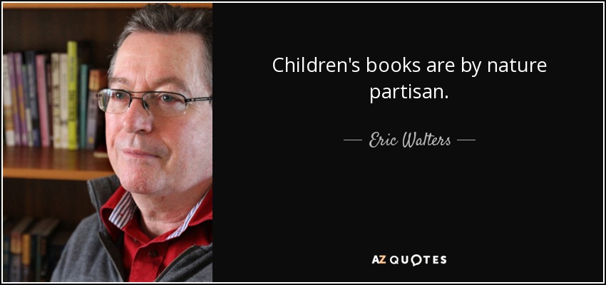 Children's books are by nature partisan. - Eric Walters