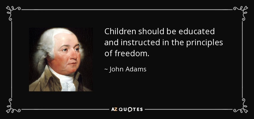 Children should be educated and instructed in the principles of freedom. - John Adams