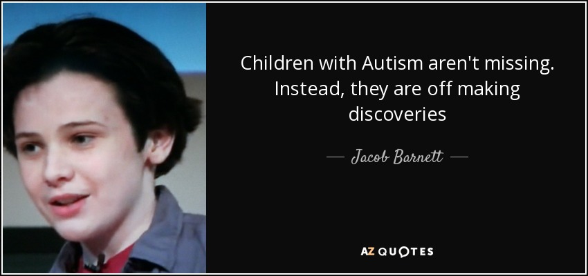 Children with Autism aren't missing. Instead, they are off making discoveries - Jacob Barnett