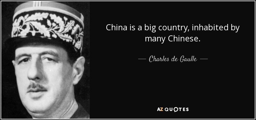 China is a big country, inhabited by many Chinese. - Charles de Gaulle