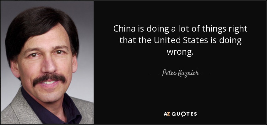 China is doing a lot of things right that the United States is doing wrong. - Peter Kuznick