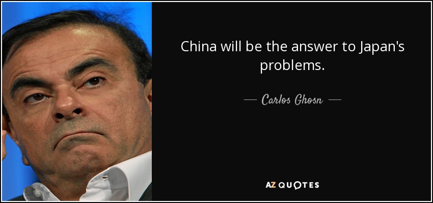 China will be the answer to Japan's problems. - Carlos Ghosn