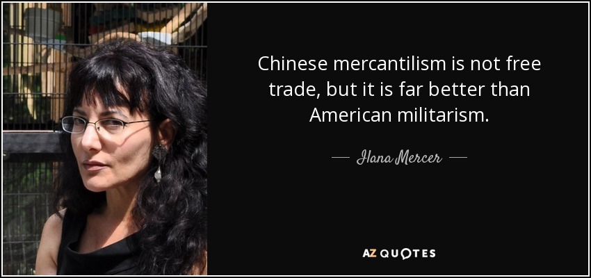 Chinese mercantilism is not free trade, but it is far better than American militarism. - Ilana Mercer