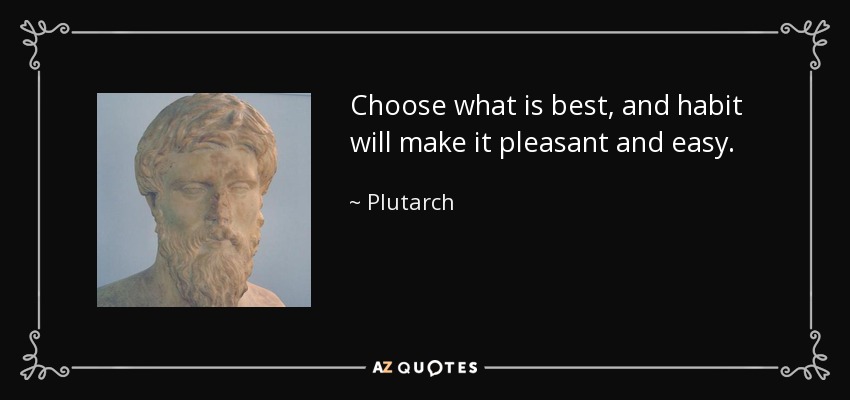Choose what is best, and habit will make it pleasant and easy. - Plutarch