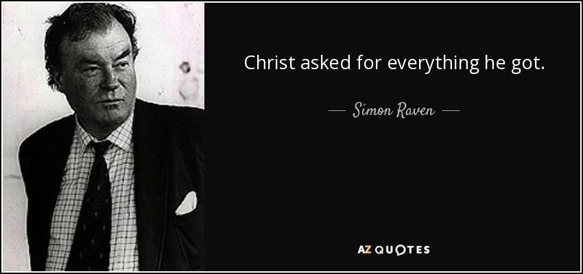 Christ asked for everything he got. - Simon Raven