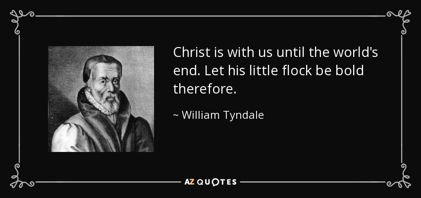 Christ is with us until the world's end. Let his little flock be bold therefore. - William Tyndale