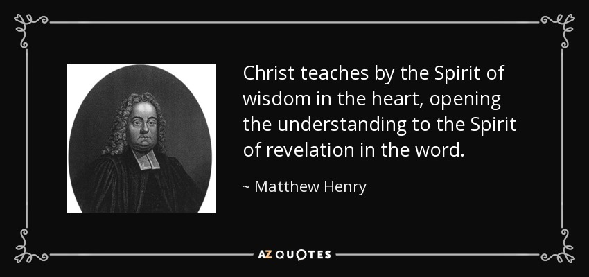 Christ teaches by the Spirit of wisdom in the heart, opening the understanding to the Spirit of revelation in the word. - Matthew Henry