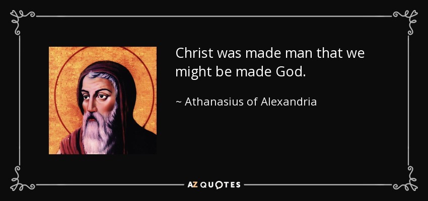 Christ was made man that we might be made God. - Athanasius of Alexandria