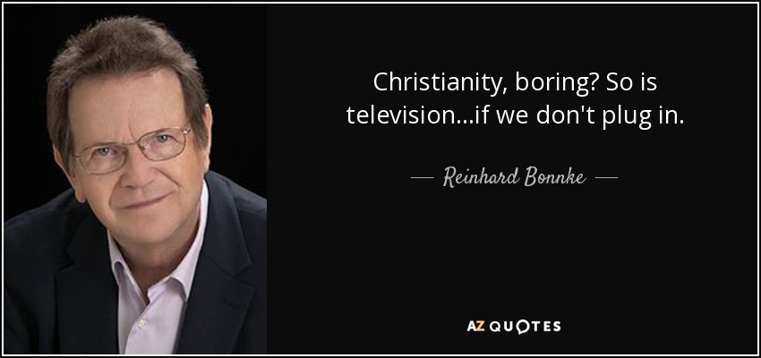 Christianity, boring? So is television...if we don't plug in. - Reinhard Bonnke