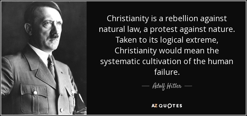 Christianity is a rebellion against natural law, a protest against nature. Taken to its logical extreme, Christianity would mean the systematic cultivation of the human failure. - Adolf Hitler