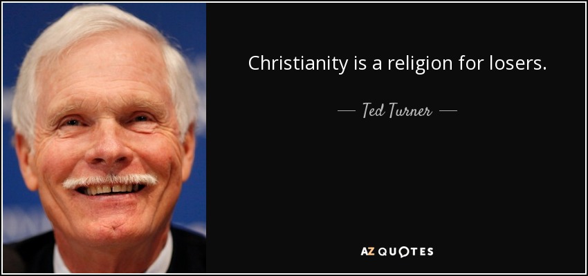 Christianity is a religion for losers. - Ted Turner