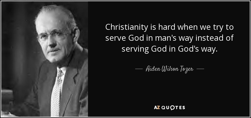 Christianity is hard when we try to serve God in man's way instead of serving God in God's way. - Aiden Wilson Tozer