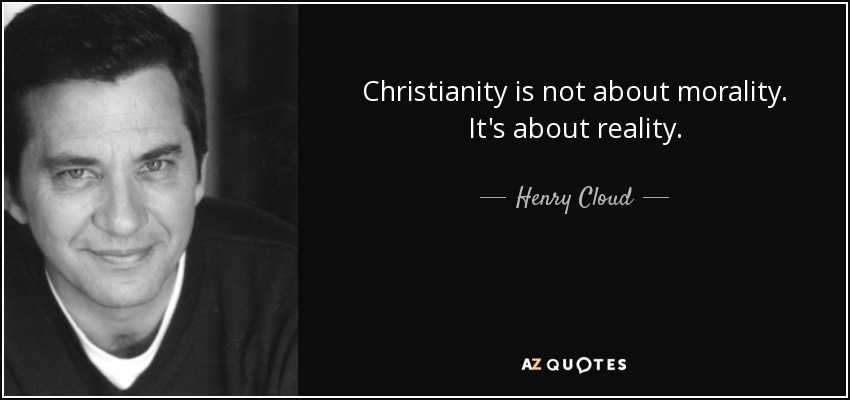 Christianity is not about morality. It's about reality. - Henry Cloud