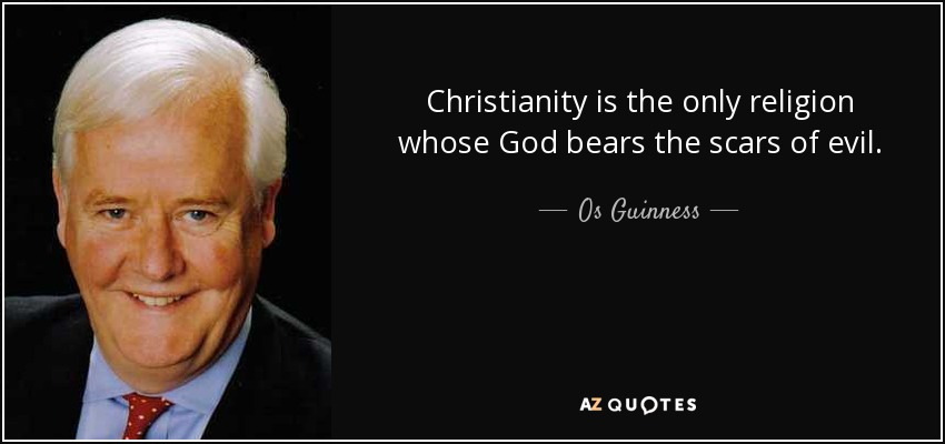 Christianity is the only religion whose God bears the scars of evil. - Os Guinness