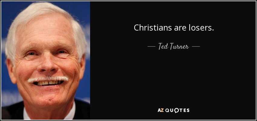 Christians are losers. - Ted Turner