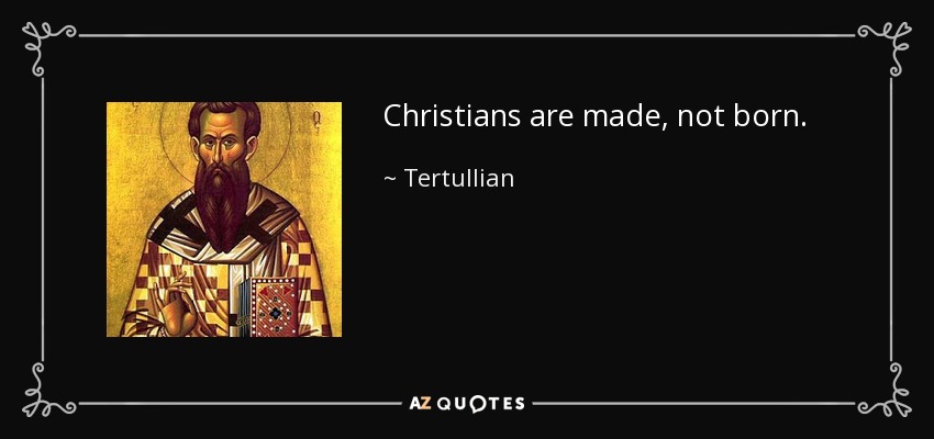 Christians are made, not born. - Tertullian