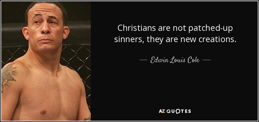 Christians are not patched-up sinners, they are new creations. - Edwin Louis Cole