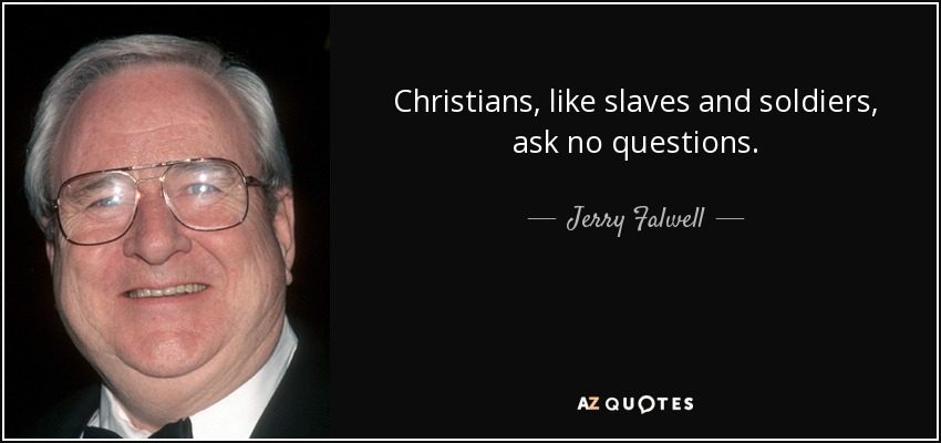 Christians, like slaves and soldiers, ask no questions. - Jerry Falwell