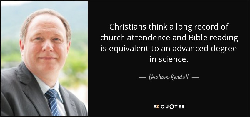 Christians think a long record of church attendence and Bible reading is equivalent to an advanced degree in science. - Graham Kendall