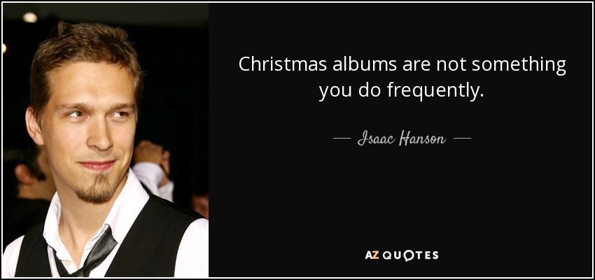 Christmas albums are not something you do frequently. - Isaac Hanson