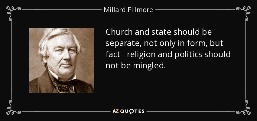 Church and state should be separate, not only in form, but fact - religion and politics should not be mingled. - Millard Fillmore