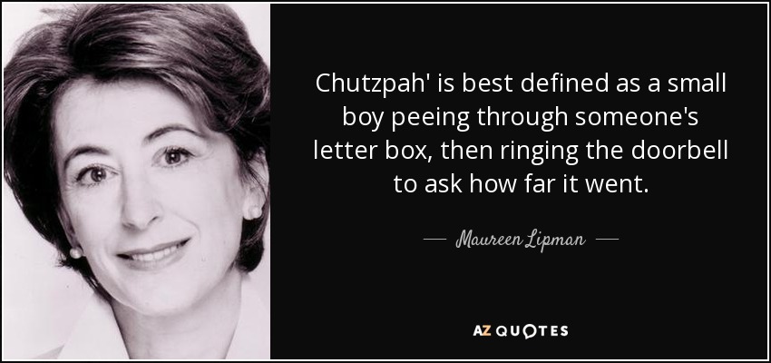 Chutzpah' is best defined as a small boy peeing through