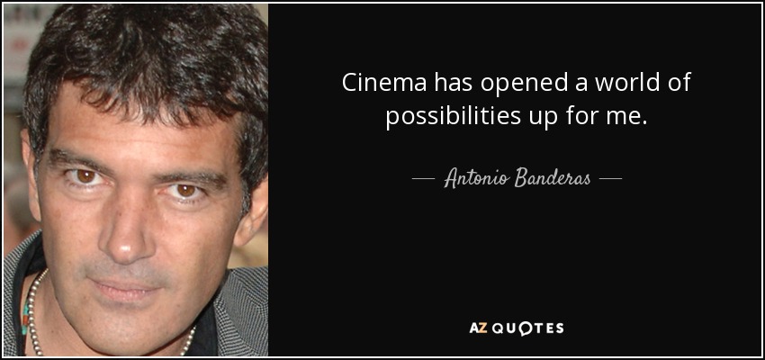 Cinema has opened a world of possibilities up for me. - Antonio Banderas