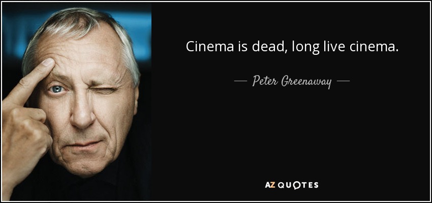 Cinema is dead, long live cinema. - Peter Greenaway
