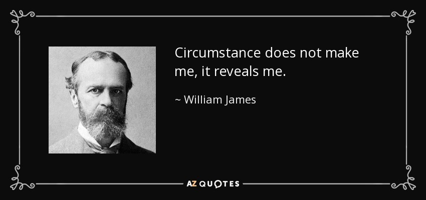 Circumstance does not make me, it reveals me. - William James