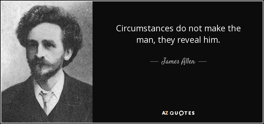 Circumstances do not make the man, they reveal him. - James Allen
