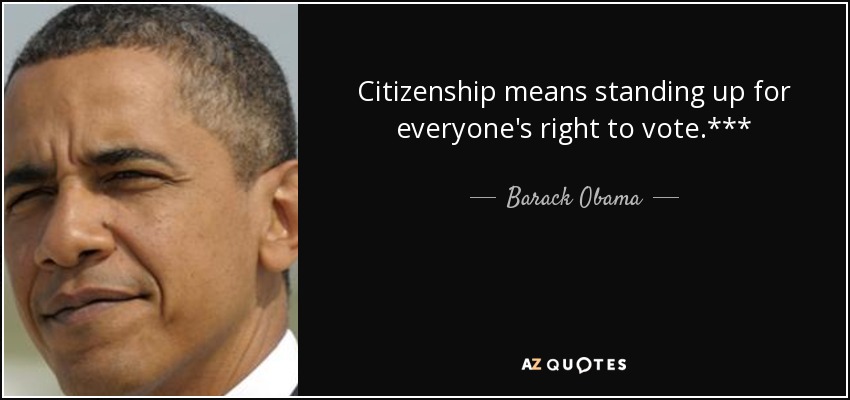 Citizenship means standing up for everyone's right to vote.*** - Barack Obama