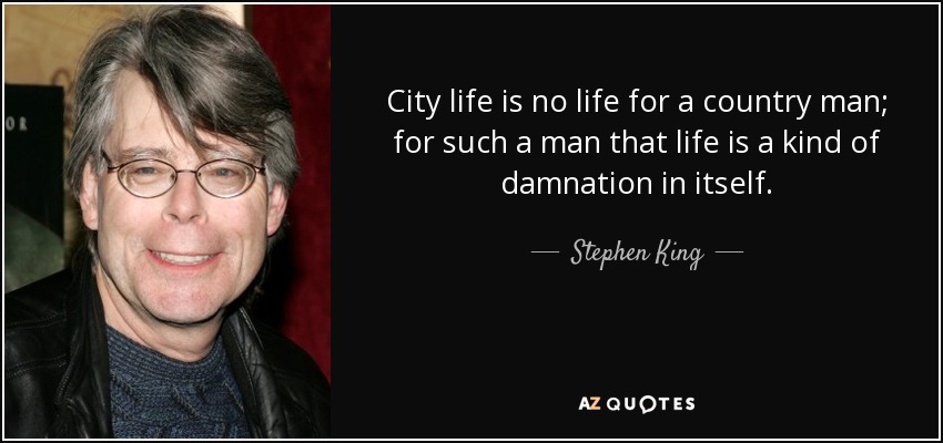 City life is no life for a country man; for such a man that life is a kind of damnation in itself. - Stephen King