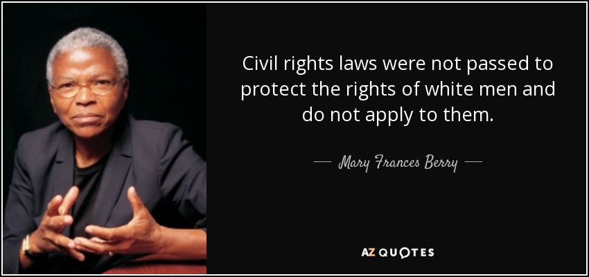 Civil rights laws were not passed to protect the rights of white men and do not apply to them. - Mary Frances Berry