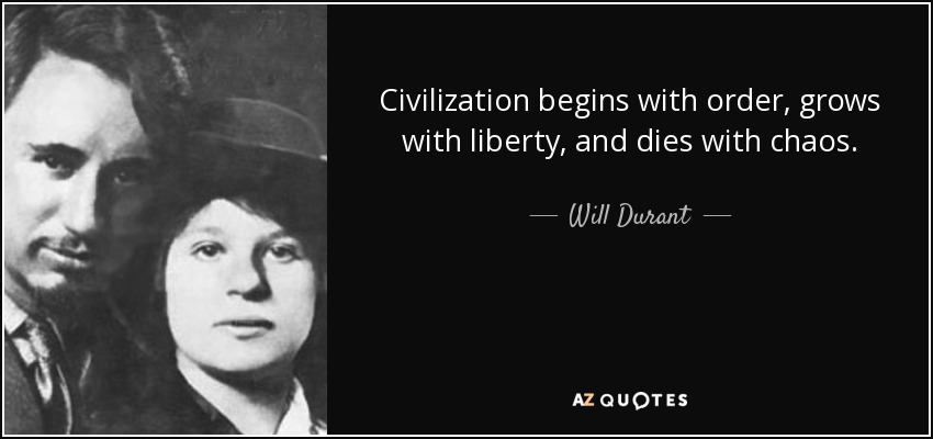 Civilization begins with order, grows with liberty, and dies with chaos. - Will Durant