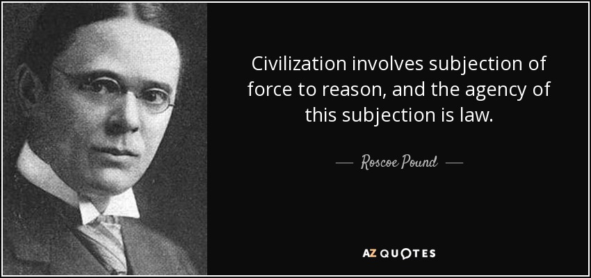 Civilization involves subjection of force to reason, and the agency of this subjection is law. - Roscoe Pound