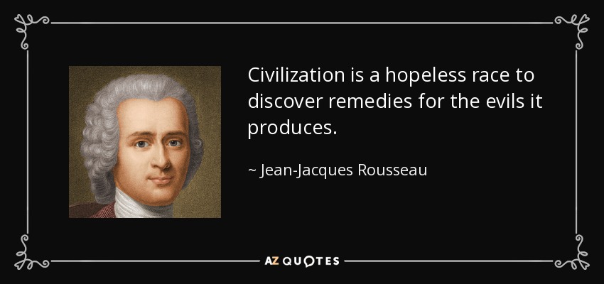 Civilization is a hopeless race to discover remedies for the evils it produces. - Jean-Jacques Rousseau