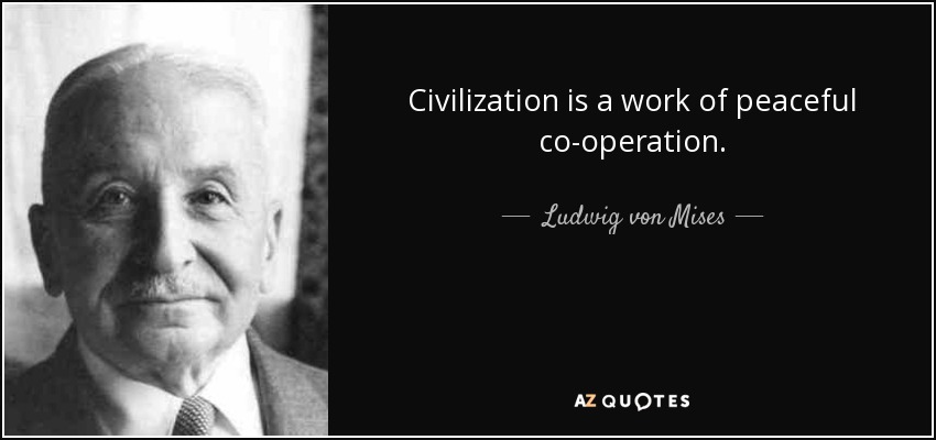 Civilization is a work of peaceful co-operation. - Ludwig von Mises