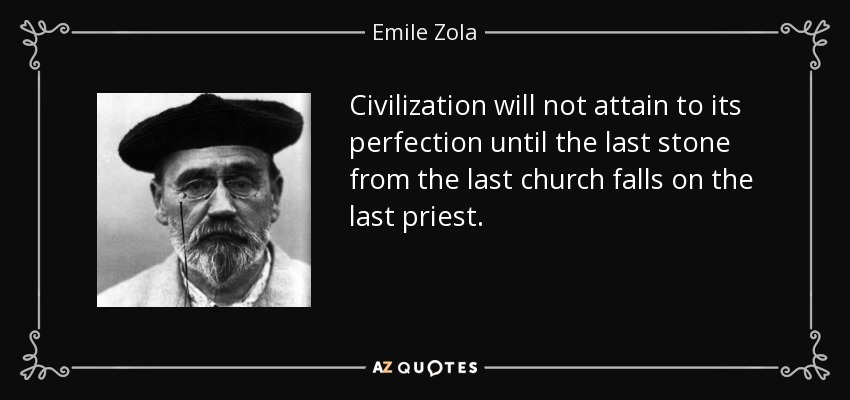 Civilization will not attain to its perfection until the last stone from the last church falls on the last priest. - Emile Zola