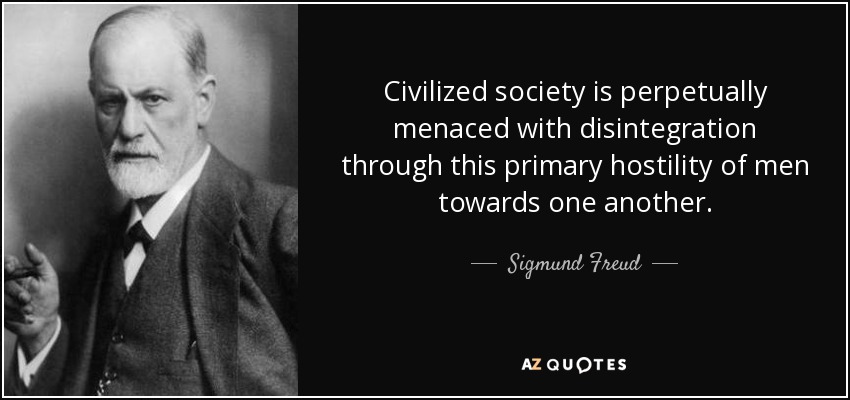 Civilized society is perpetually menaced with disintegration through this primary hostility of men towards one another. - Sigmund Freud