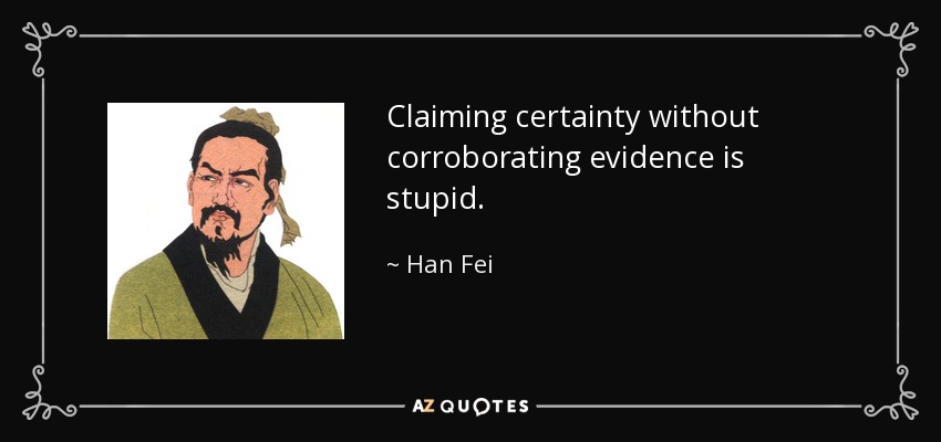 Claiming certainty without corroborating evidence is stupid. - Han Fei
