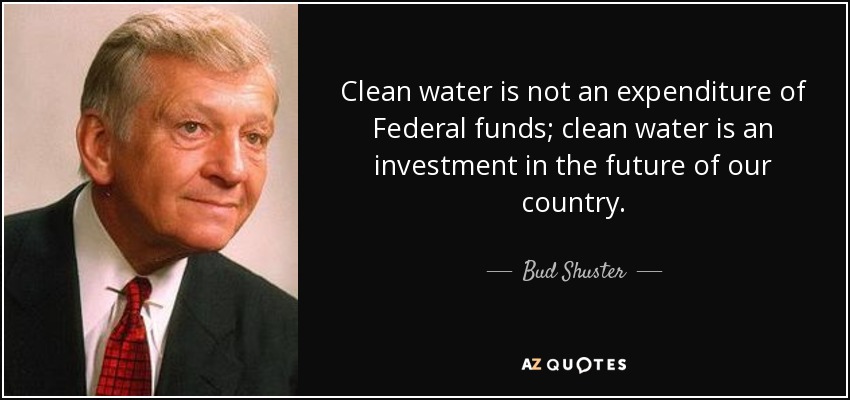 Clean water is not an expenditure of Federal funds; clean water is an investment in the future of our country. - Bud Shuster