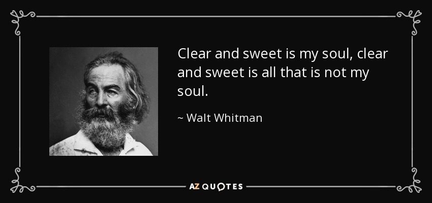 Clear and sweet is my soul, clear and sweet is all that is not my soul. - Walt Whitman