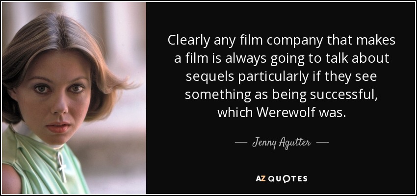 Clearly any film company that makes a film is always going to talk about sequels particularly if they see something as being successful, which Werewolf was. - Jenny Agutter