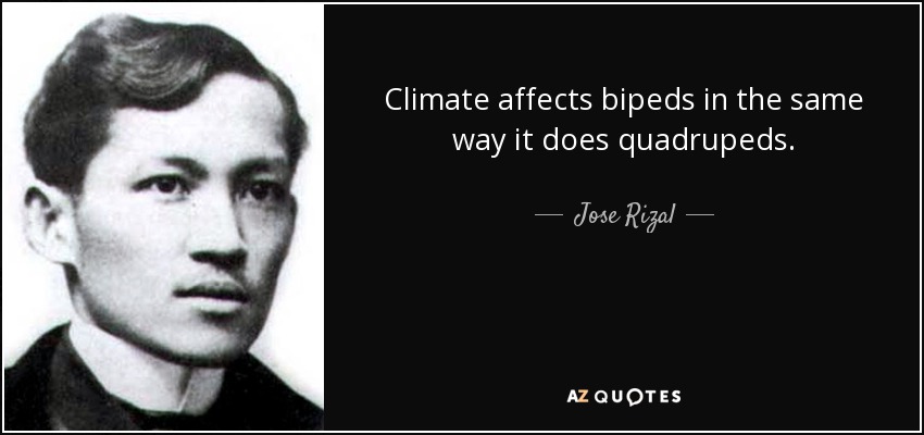 Climate affects bipeds in the same way it does quadrupeds. - Jose Rizal